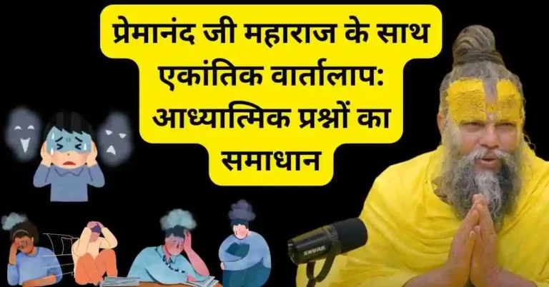 प्रेमानंद जी महाराज के साथ एकांतिक वार्तालाप: आध्यात्मिक प्रश्नों का समाधान