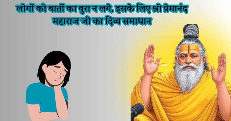 लोगों की बातों का बुरा न लगे, इसके लिए श्री प्रेमानंद महाराज जी का दिव्य समाधान