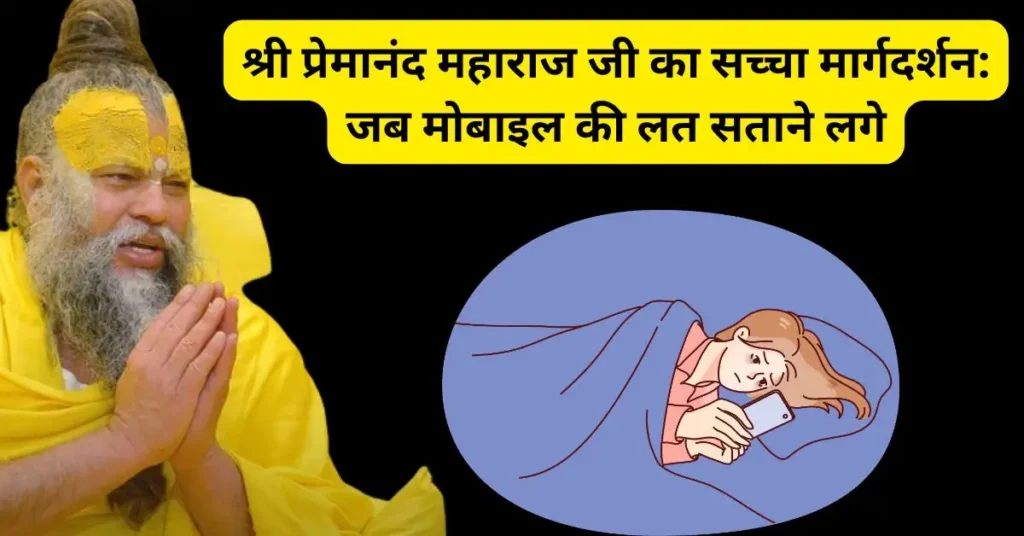 श्री प्रेमानंद महाराज जी का सच्चा मार्गदर्शन: जब मोबाइल की लत सताने लगे