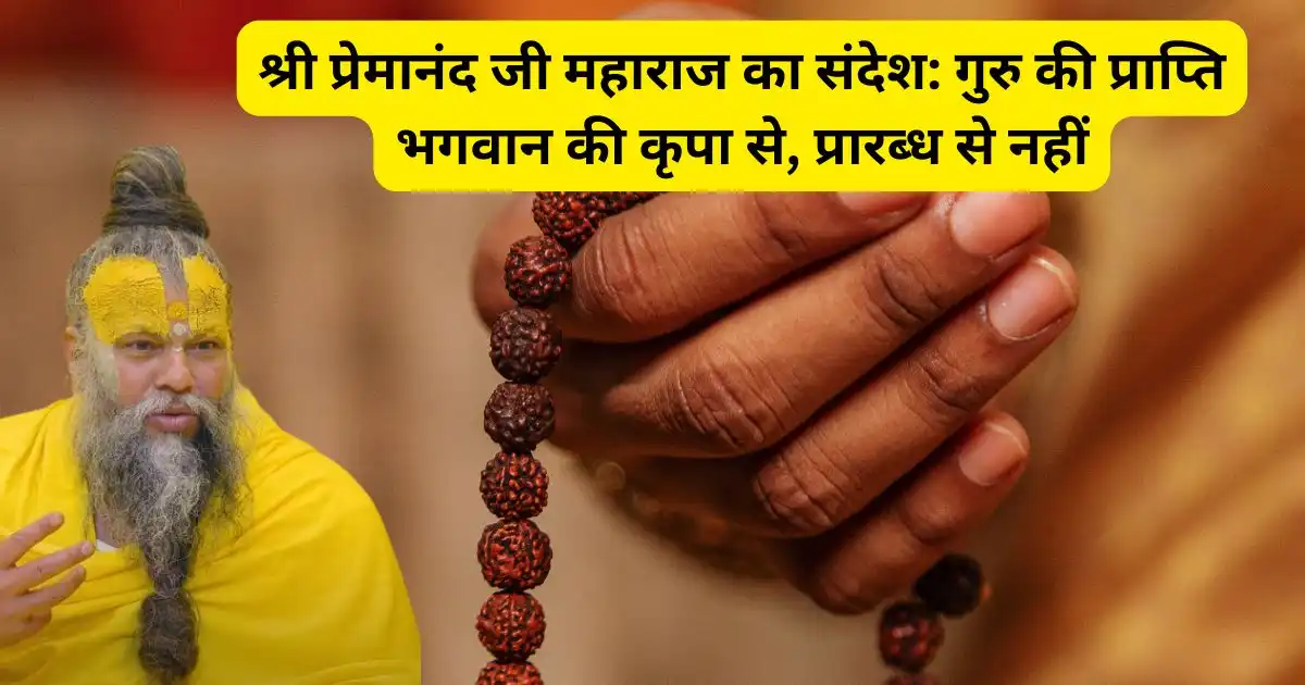श्री प्रेमानंद जी महाराज का संदेश: गुरु की प्राप्ति भगवान की कृपा से, प्रारब्ध से नहीं