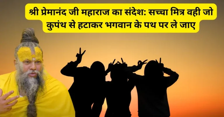 श्री प्रेमानंद जी महाराज का संदेश: सच्चा मित्र वही जो कुपंथ से हटाकर भगवान के पथ पर ले जाए