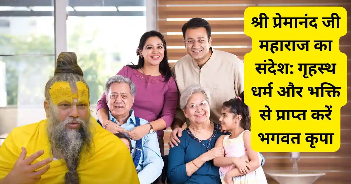 श्री प्रेमानंद जी महाराज का संदेश: गृहस्थ धर्म और भक्ति से प्राप्त करें भगवत कृपा